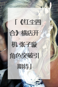 《红尘四合》横店开机 张子璇角色突破引期待