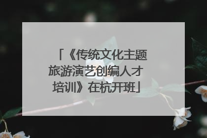 《传统文化主题旅游演艺创编人才培训》在杭开班