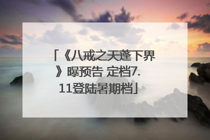 《八戒之天蓬下界》曝预告 定档7.11登陆暑期档