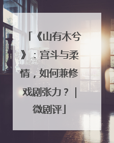 《山有木兮》：宫斗与柔情，如何兼修戏剧张力？｜微剧评