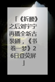 《折腰》之后刘宇宁再播全新古装剧，《书卷一梦》26日登荧屏