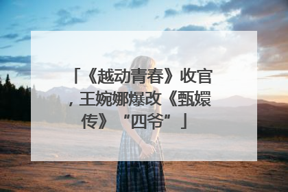 《越动青春》收官，王婉娜爆改《甄嬛传》“四爷”