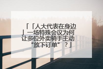 「人大代表在身边」一场特殊会议为何让多位外卖骑手主动“放下订单”？