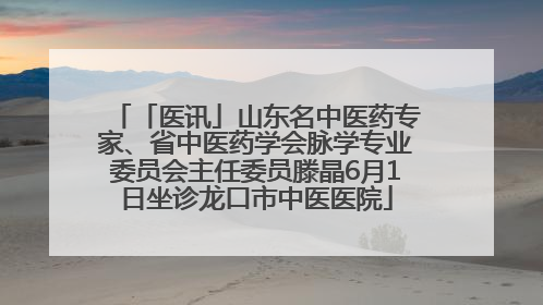 「医讯」山东名中医药专家、省中医药学会脉学专业委员会主任委员滕晶6月1日坐诊龙口市中医医院