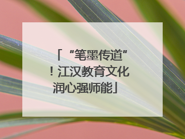 “笔墨传道”！江汉教育文化润心强师能