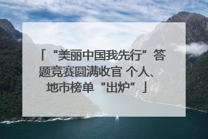 “美丽中国我先行”答题竞赛圆满收官 个人、地市榜单“出炉”