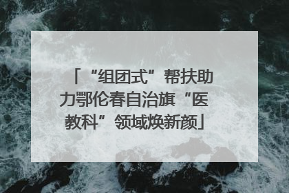 “组团式”帮扶助力鄂伦春自治旗“医教科”领域焕新颜