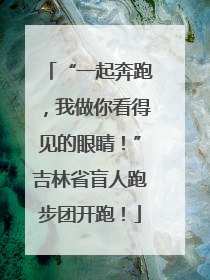 “一起奔跑，我做你看得见的眼睛！”吉林省盲人跑步团开跑！