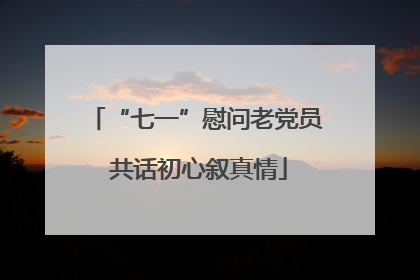 “七一”慰问老党员 共话初心叙真情