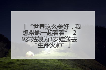 “世界这么美好，我想带她一起看看” 29岁姑娘为3岁娃送去“生命火种”