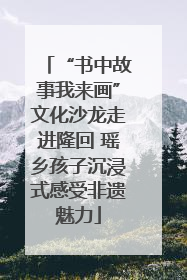 “书中故事我来画”文化沙龙走进隆回 瑶乡孩子沉浸式感受非遗魅力
