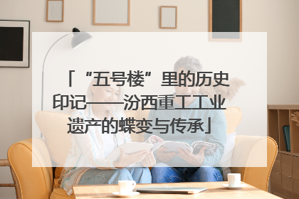 “五号楼”里的历史印记——汾西重工工业遗产的蝶变与传承