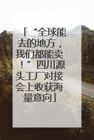 “全球能去的地方，我们都能卖！”四川源头工厂对接会上收获海量意向