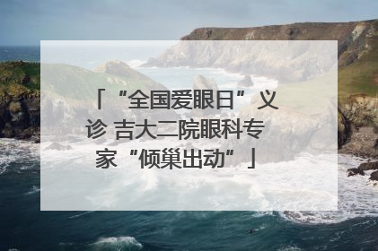 “全国爱眼日”义诊 吉大二院眼科专家“倾巢出动”