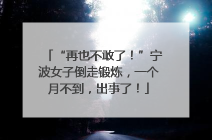 “再也不敢了！”宁波女子倒走锻炼，一个月不到，出事了！