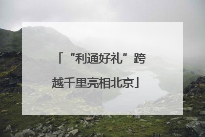 “利通好礼”跨越千里亮相北京