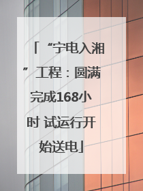 “宁电入湘”工程：圆满完成168小时 试运行开始送电