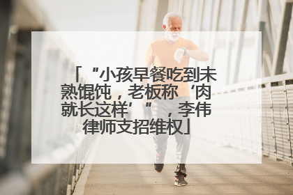 “小孩早餐吃到未熟馄饨，老板称‘肉就长这样’”，李伟律师支招维权