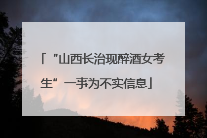 “山西长治现醉酒女考生”一事为不实信息
