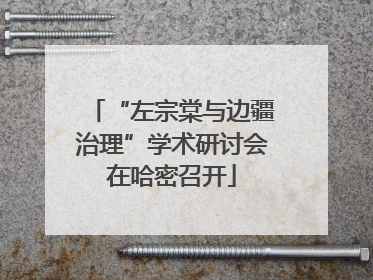 “左宗棠与边疆治理”学术研讨会在哈密召开