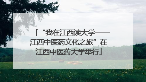 “我在江西读大学——江西中医药文化之旅”在江西中医药大学举行