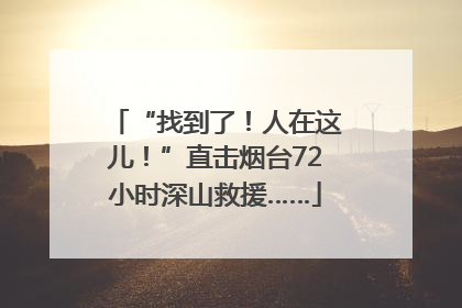 “找到了！人在这儿！”直击烟台72小时深山救援……