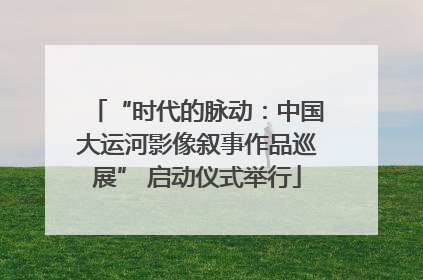 “时代的脉动：中国大运河影像叙事作品巡展” 启动仪式举行