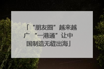 “朋友圈”越来越广 “一港通”让中国制造无缝出海