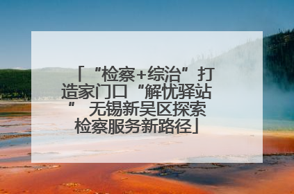 “检察+综治”打造家门口“解忧驿站” 无锡新吴区探索检察服务新路径