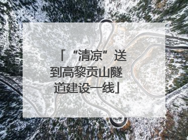 “清凉”送到高黎贡山隧道建设一线