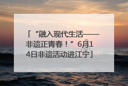 “融入现代生活——非遗正青春！”6月14日非遗活动进江宁