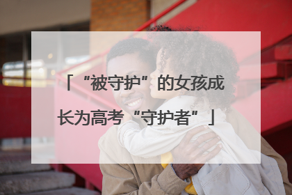 “被守护”的女孩成长为高考“守护者”