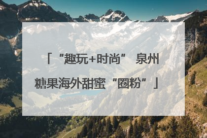 “趣玩+时尚” 泉州糖果海外甜蜜“圈粉”