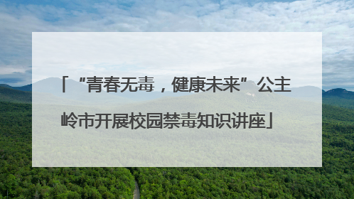 “青春无毒，健康未来”公主岭市开展校园禁毒知识讲座