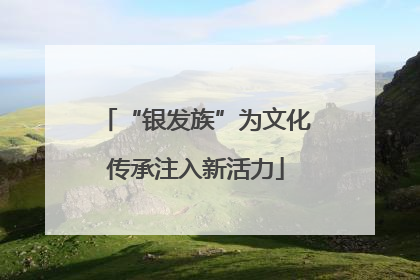 “银发族”为文化传承注入新活力