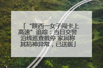 “陕西一女子闯卡上高速”追踪：当日交警沿线巡查截停 家属称其精神异常，已送医
