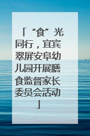 “食”光同行，宜宾翠屏安阜幼儿园开展膳食监督家长委员会活动