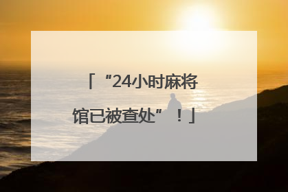 “24小时麻将馆已被查处”!