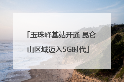 玉珠峰基站开通 昆仑山区域迈入5G时代