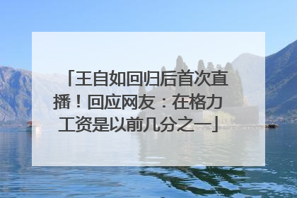 王自如回归后首次直播！回应网友：在格力工资是以前几分之一