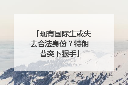现有国际生或失去合法身份？特朗普突下狠手