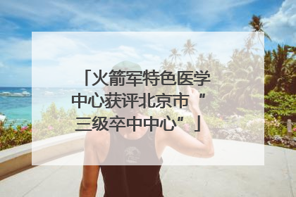 火箭军特色医学中心获评北京市“三级卒中中心”