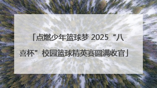点燃少年篮球梦 2025“八喜杯”校园篮球精英赛圆满收官