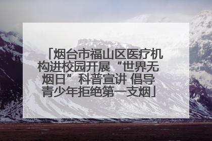 烟台市福山区医疗机构进校园开展“世界无烟日”科普宣讲 倡导青少年拒绝第一支烟