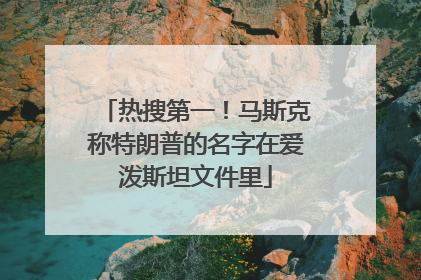 热搜第一！马斯克称特朗普的名字在爱泼斯坦文件里