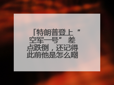 特朗普登上“空军一号” 差点跌倒，还记得此前他是怎么嘲笑拜登的吗？