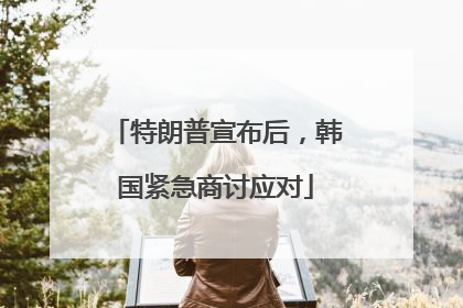 特朗普宣布后，韩国紧急商讨应对