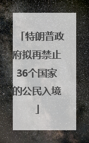 特朗普政府拟再禁止36个国家的公民入境