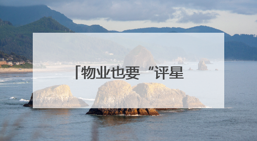 物业也要“评星级”！泉州新规：连续两年一星或遭“淘汰”
