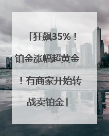 狂飙35%！铂金涨幅超黄金！有商家开始转战卖铂金